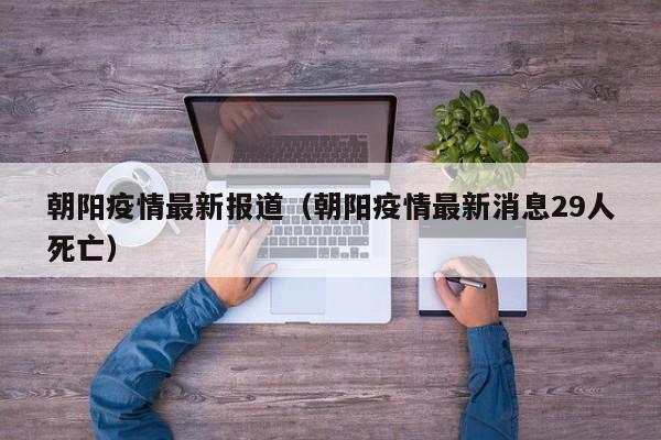 朝阳疫情最新报道（朝阳疫情最新消息29人死亡）