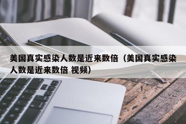 美国真实感染人数是近来数倍（美国真实感染人数是近来数倍 视频）