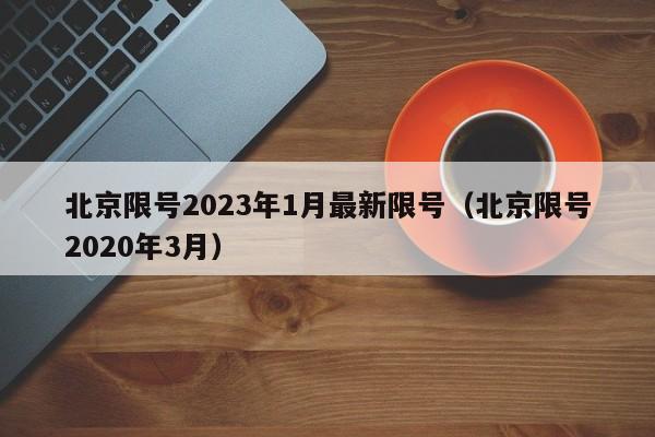 北京限号2023年1月最新限号（北京限号2020年3月）