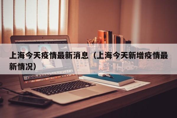 上海今天疫情最新消息（上海今天新增疫情最新情况）