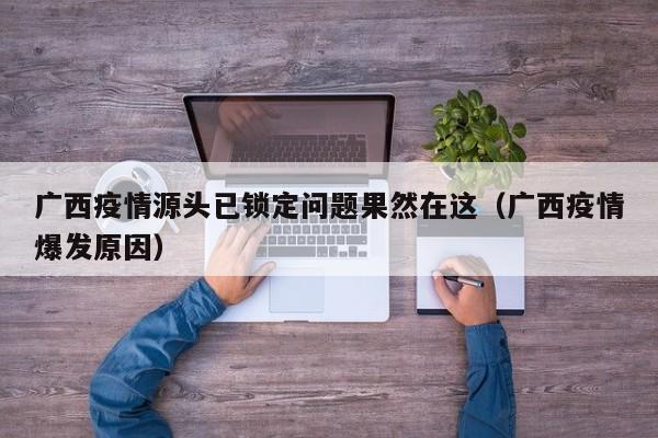 广西疫情源头已锁定问题果然在这（广西疫情爆发原因）