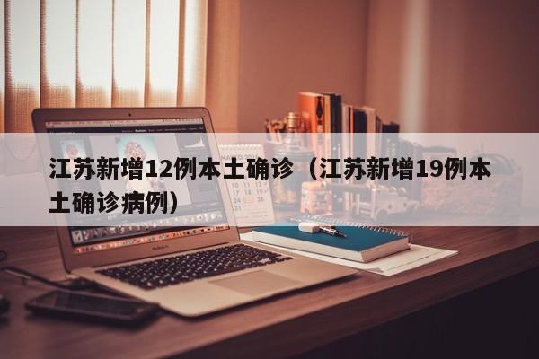 江苏新增12例本土确诊（江苏新增19例本土确诊病例）
