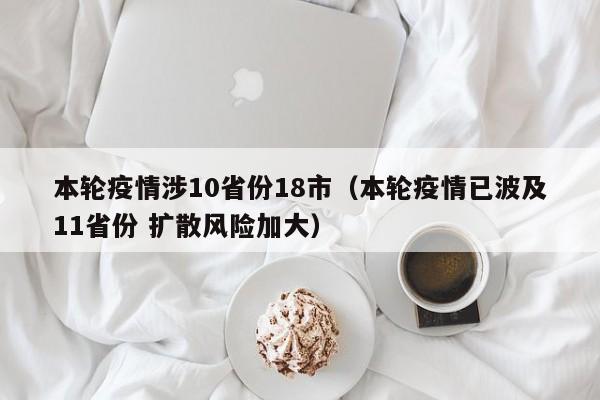 本轮疫情涉10省份18市（本轮疫情已波及11省份 扩散风险加大）