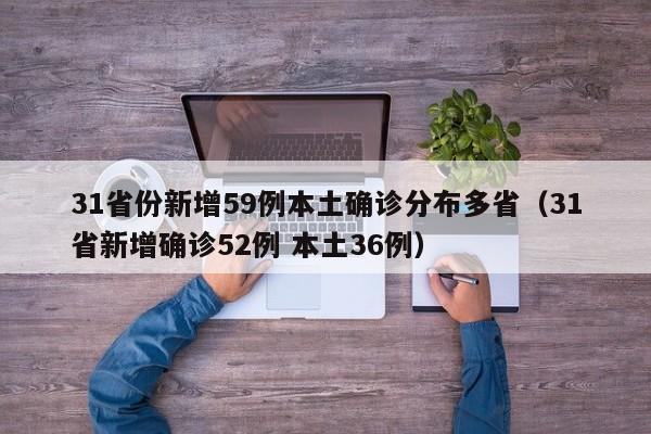 31省份新增59例本土确诊分布多省（31省新增确诊52例 本土36例）
