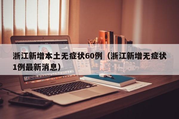 浙江新增本土无症状60例（浙江新增无症状1例最新消息）