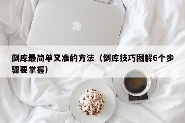 倒库最简单又准的方法（倒库技巧图解6个步骤要掌握）