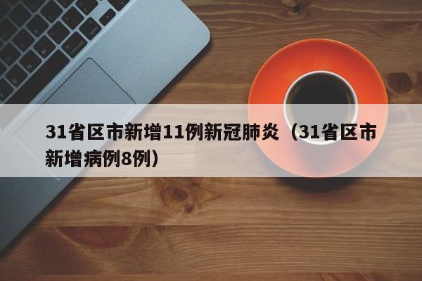 31省区市新增11例新冠肺炎（31省区市新增病例8例）