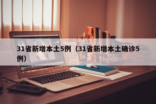 31省新增本土5例（31省新增本土确诊5例）