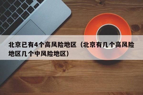 北京已有4个高风险地区（北京有几个高风险地区几个中风险地区）
