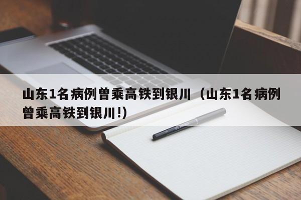 山东1名病例曾乘高铁到银川（山东1名病例曾乘高铁到银川!）
