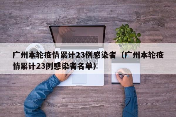 广州本轮疫情累计23例感染者（广州本轮疫情累计23例感染者名单）