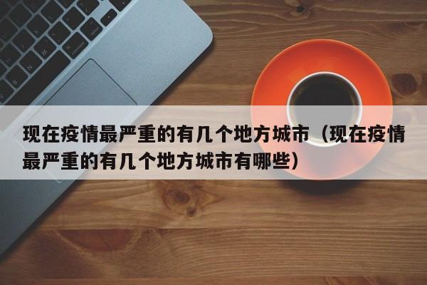 现在疫情最严重的有几个地方城市（现在疫情最严重的有几个地方城市有哪些）