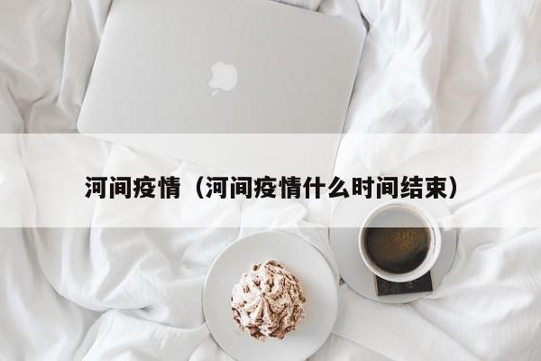 河间疫情（河间疫情什么时间结束）