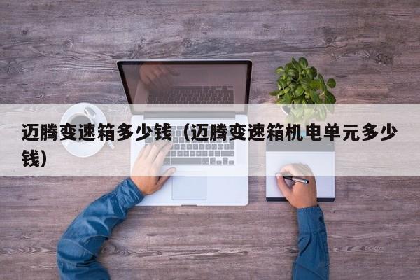 迈腾变速箱多少钱（迈腾变速箱机电单元多少钱）