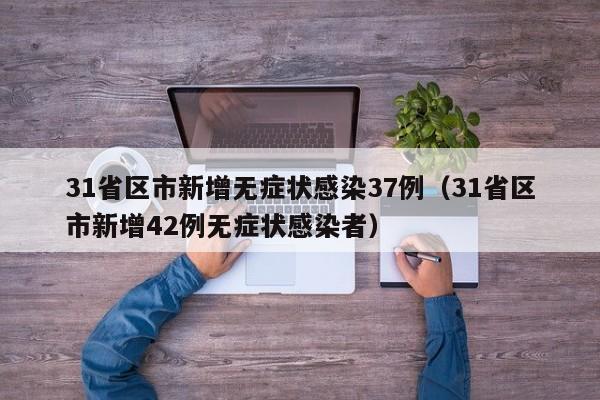 31省区市新增无症状感染37例（31省区市新增42例无症状感染者）