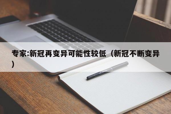 专家:新冠再变异可能性较低（新冠不断变异）