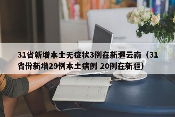 31省新增本土无症状3例在新疆云南（31省份新增29例本土病例 20例在新疆）