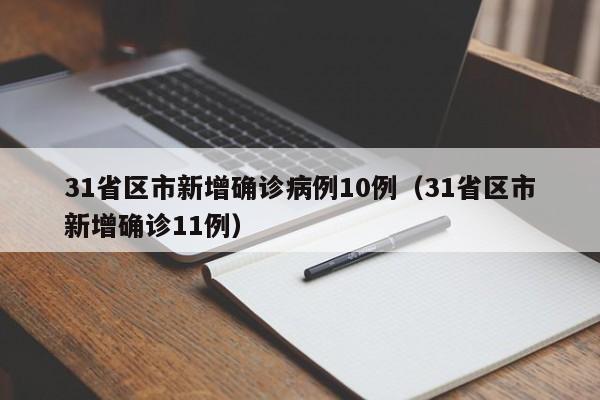 31省区市新增确诊病例10例（31省区市新增确诊11例）