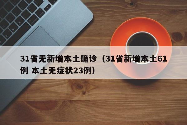 31省无新增本土确诊（31省新增本土61例 本土无症状23例）