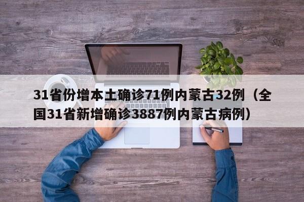 31省份增本土确诊71例内蒙古32例（全国31省新增确诊3887例内蒙古病例）