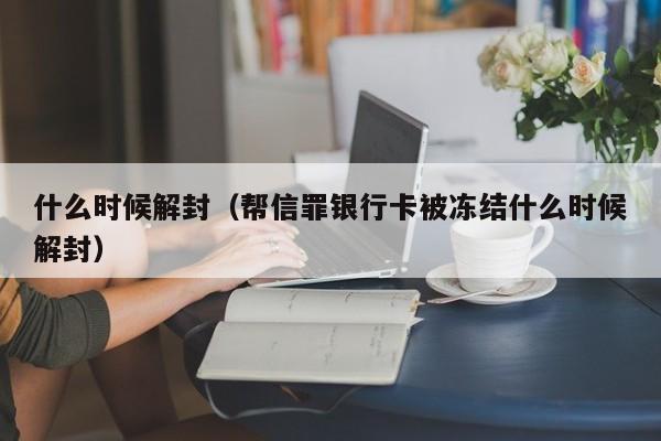 什么时候解封（帮信罪银行卡被冻结什么时候解封）