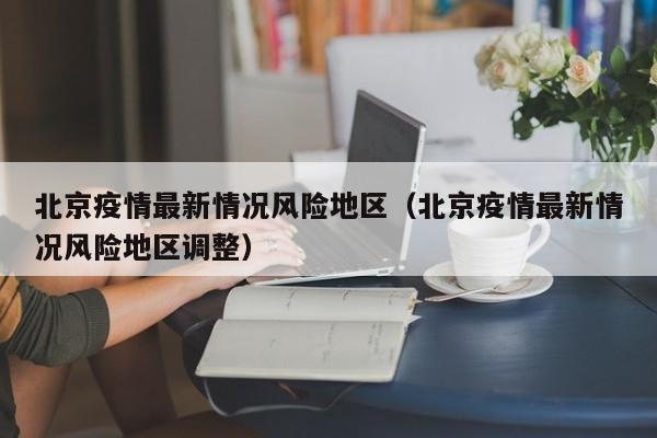 北京疫情最新情况风险地区（北京疫情最新情况风险地区调整）