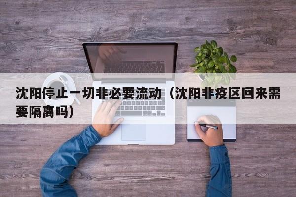 沈阳停止一切非必要流动（沈阳非疫区回来需要隔离吗）