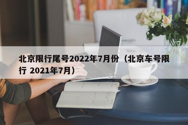北京限行尾号2022年7月份（北京车号限行 2021年7月）