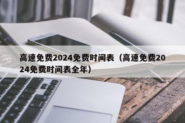高速免费2024免费时间表（高速免费2024免费时间表全年）