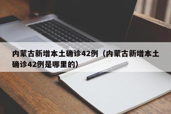 内蒙古新增本土确诊42例（内蒙古新增本土确诊42例是哪里的）