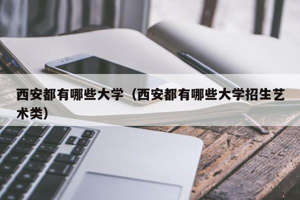 西安都有哪些大学（西安都有哪些大学招生艺术类）