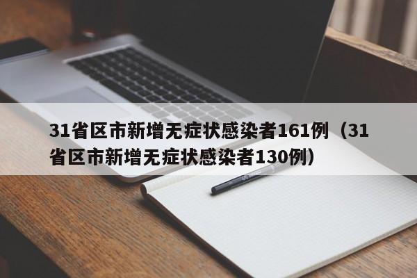 31省区市新增无症状感染者161例（31省区市新增无症状感染者130例）