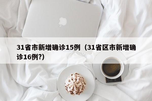 31省市新增确诊15例（31省区市新增确诊16例?）