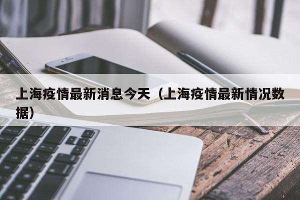 上海疫情最新消息今天（上海疫情最新情况数据）
