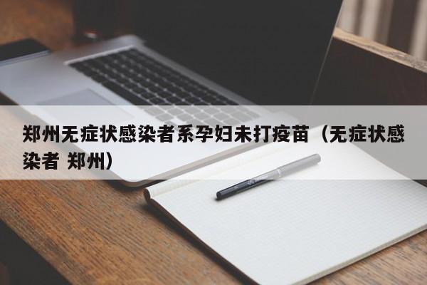 郑州无症状感染者系孕妇未打疫苗（无症状感染者 郑州）