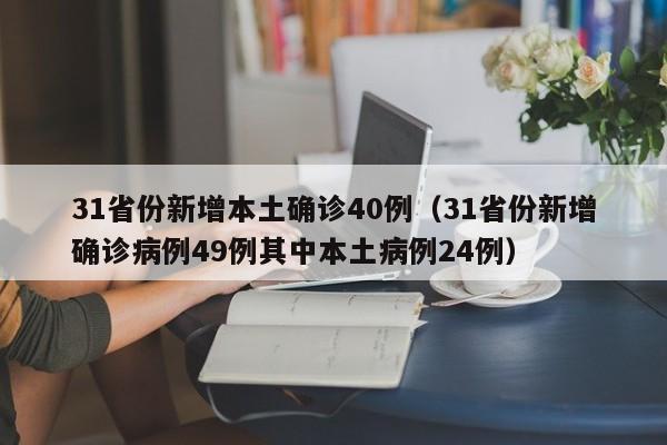 31省份新增本土确诊40例（31省份新增确诊病例49例其中本土病例24例）