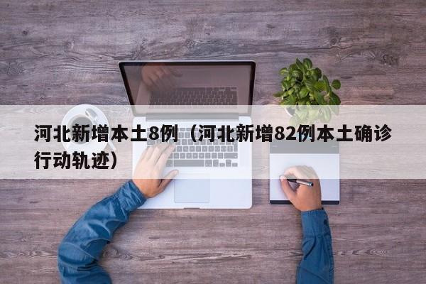 河北新增本土8例（河北新增82例本土确诊行动轨迹）