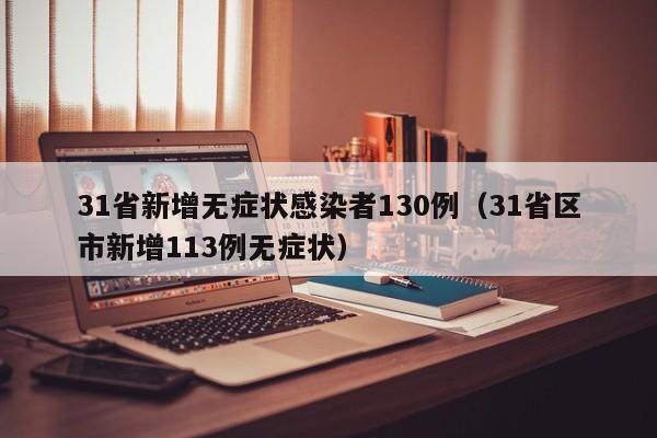 31省新增无症状感染者130例（31省区市新增113例无症状）