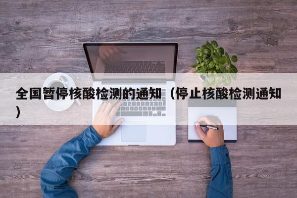 全国暂停核酸检测的通知（停止核酸检测通知）