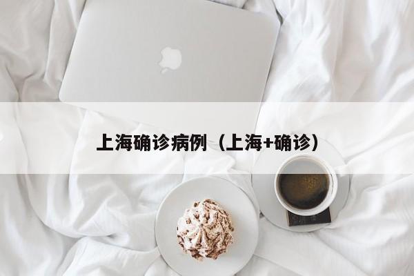 上海确诊病例（上海+确诊）