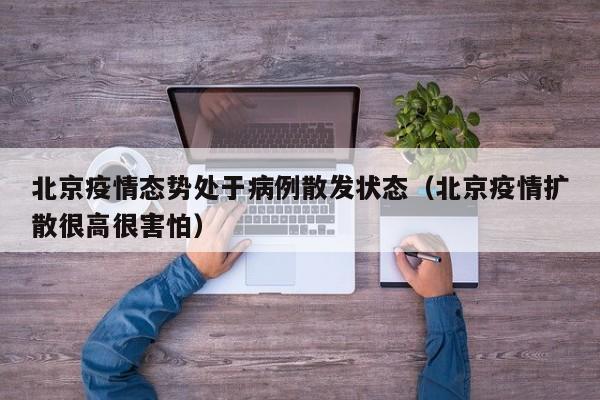 北京疫情态势处于病例散发状态（北京疫情扩散很高很害怕）