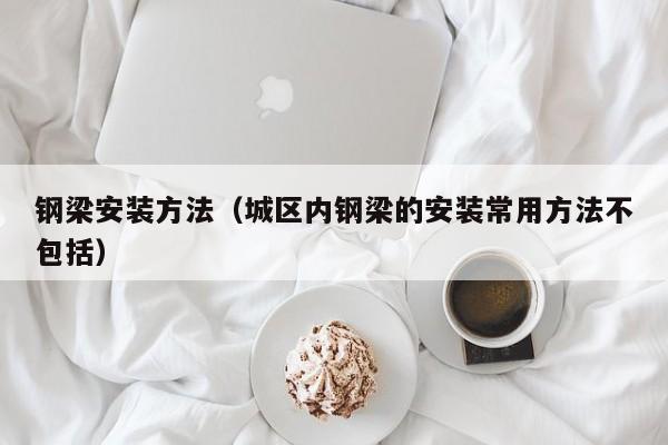 钢梁安装方法（城区内钢梁的安装常用方法不包括）