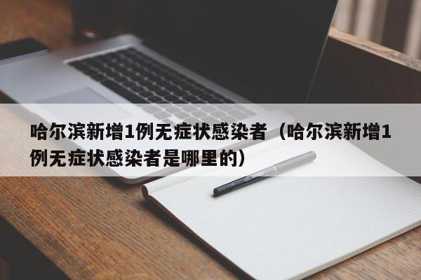 哈尔滨新增1例无症状感染者（哈尔滨新增1例无症状感染者是哪里的）