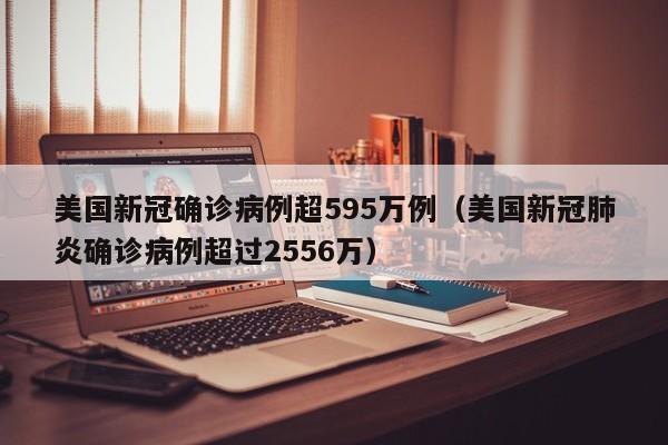 美国新冠确诊病例超595万例（美国新冠肺炎确诊病例超过2556万）