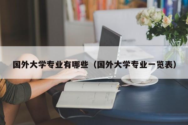国外大学专业有哪些（国外大学专业一览表）