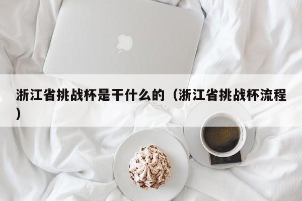 浙江省挑战杯是干什么的（浙江省挑战杯流程）