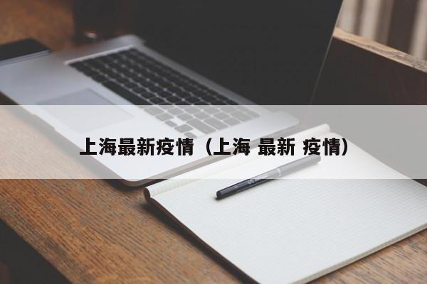 上海最新疫情（上海 最新 疫情）
