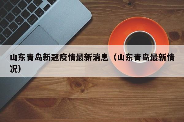 山东青岛新冠疫情最新消息（山东青岛最新情况）