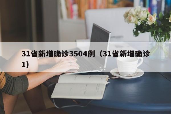 31省新增确诊3504例（31省新增确诊1）