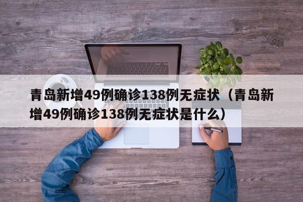 青岛新增49例确诊138例无症状（青岛新增49例确诊138例无症状是什么）